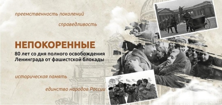 НЕПОКОРЁННЫЕ. 80 ЛЕТ СО ДНЯ ПОЛНОГО ОСВОБОЖДЕНИЯ ЛЕНИНГРАДА ОТ ФАШИСТСКОЙ БЛОКАДЫ.